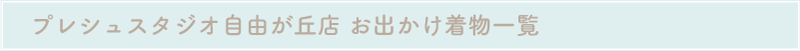 プレシュスタジオ自由が丘店 お出かけ着物一覧