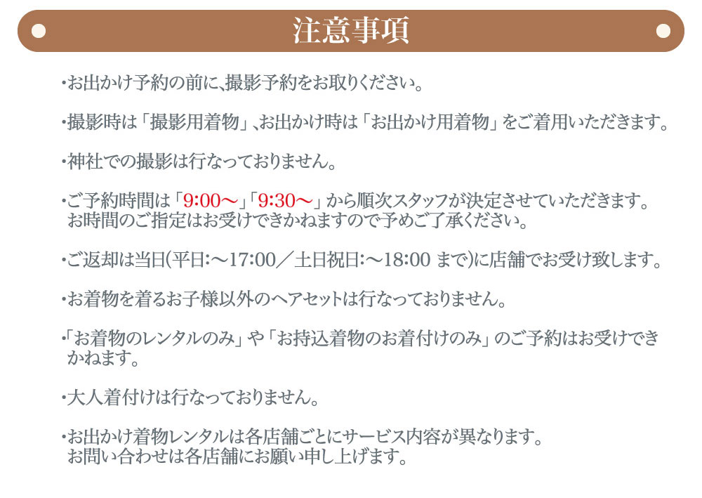 プレシュスタジオ府中店七五三お出かけ着物レンタル注意事項 お出かけ予約の前に、撮影予約をお取りください 撮影時は撮影用着物、お出かけ時はお出かけ用着物をご着用いただきます 神社での撮影は行っておりません 大人着付けは行っておりません